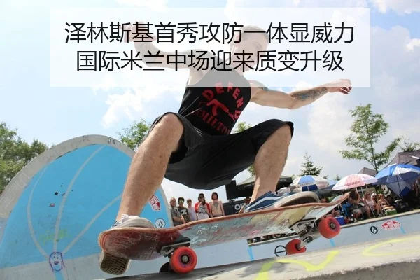 泽林斯基首秀攻防一体显威力 国际米兰中场迎来质变升级
